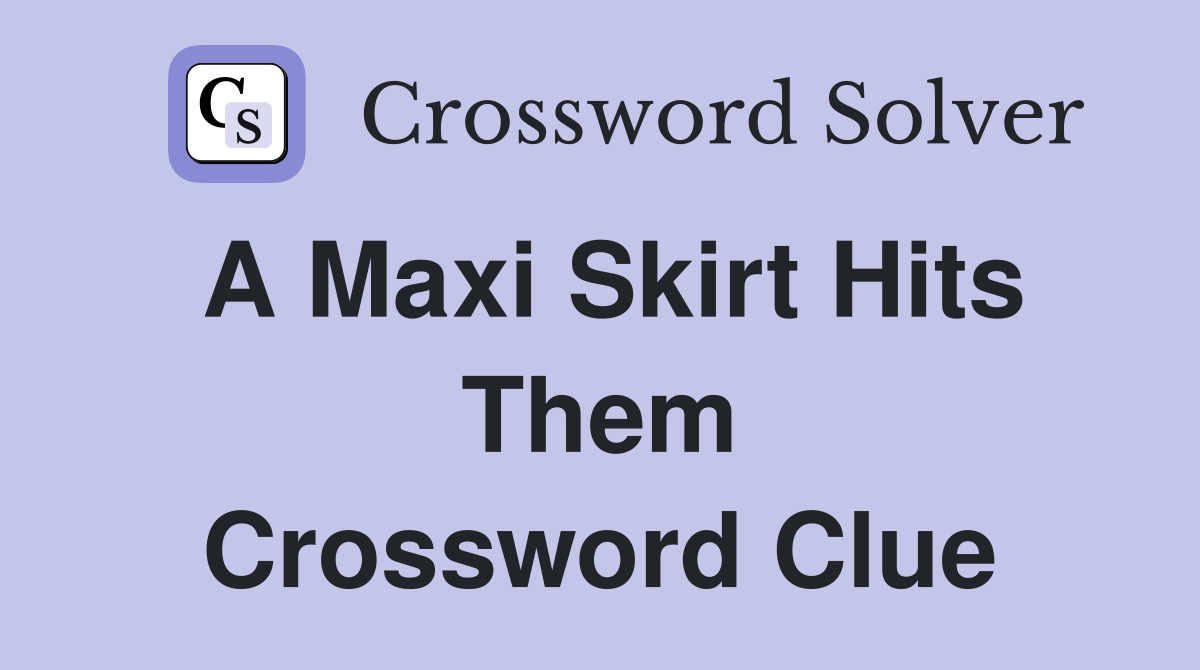 A maxi skirt hits them Crossword Clue Answers Crossword Solver